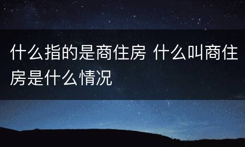 什么指的是商住房 什么叫商住房是什么情况