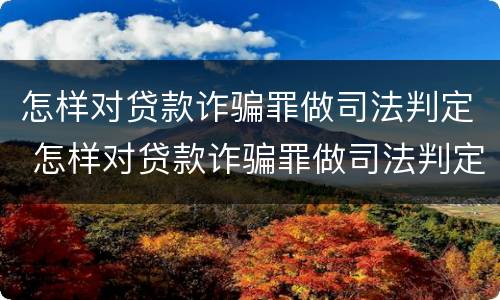 怎样对贷款诈骗罪做司法判定 怎样对贷款诈骗罪做司法判定的依据