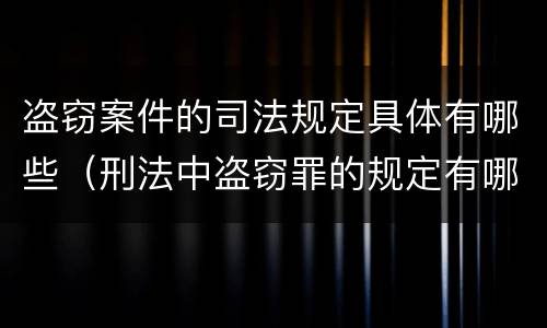 盗窃案件的司法规定具体有哪些（刑法中盗窃罪的规定有哪些）