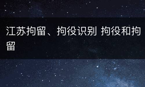 江苏拘留、拘役识别 拘役和拘留