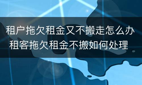 租户拖欠租金又不搬走怎么办 租客拖欠租金不搬如何处理