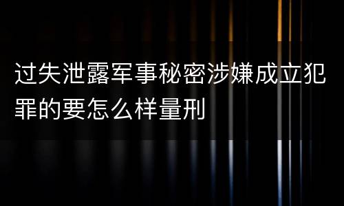 过失泄露军事秘密涉嫌成立犯罪的要怎么样量刑