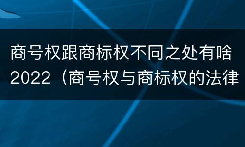 商号权跟商标权不同之处有啥2022（商号权与商标权的法律冲突与解决）