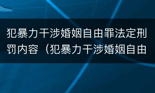 犯暴力干涉婚姻自由罪法定刑罚内容（犯暴力干涉婚姻自由罪法定刑罚内容是什么）