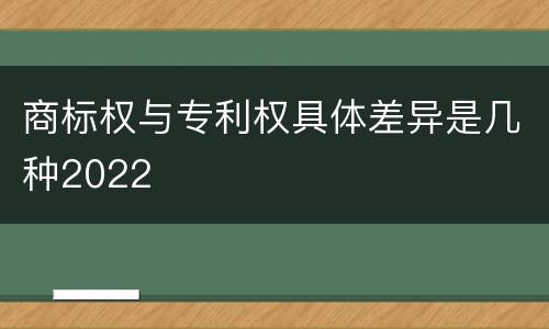 商标权与专利权具体差异是几种2022