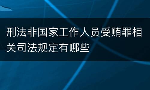 刑法非国家工作人员受贿罪相关司法规定有哪些