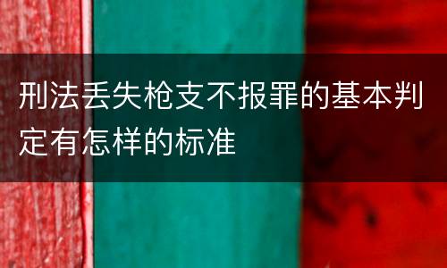 刑法丢失枪支不报罪的基本判定有怎样的标准