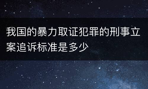 我国的暴力取证犯罪的刑事立案追诉标准是多少