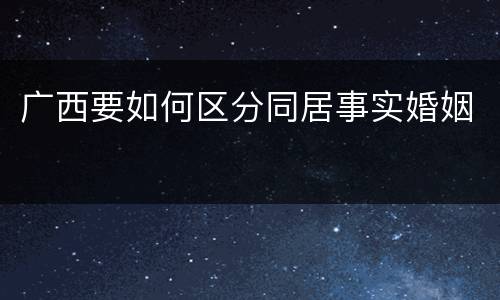 广西要如何区分同居事实婚姻