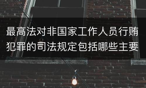 最高法对非国家工作人员行贿犯罪的司法规定包括哪些主要内容