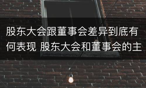 股东大会跟董事会差异到底有何表现 股东大会和董事会的主要职责