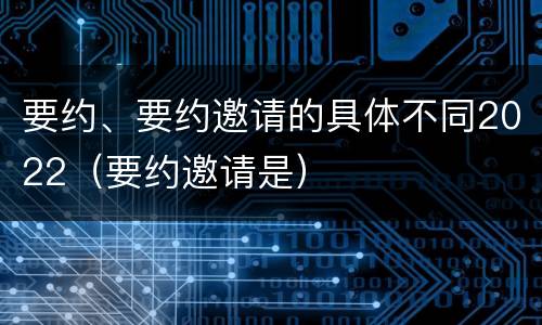 要约、要约邀请的具体不同2022（要约邀请是）