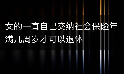 女的一直自己交纳社会保险年满几周岁才可以退休