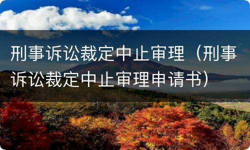 刑事诉讼裁定中止审理（刑事诉讼裁定中止审理申请书）