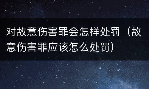 对故意伤害罪会怎样处罚（故意伤害罪应该怎么处罚）