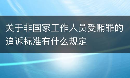 关于非国家工作人员受贿罪的追诉标准有什么规定