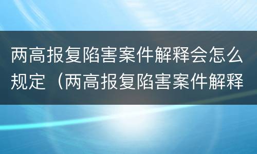 两高报复陷害案件解释会怎么规定（两高报复陷害案件解释会怎么规定的）