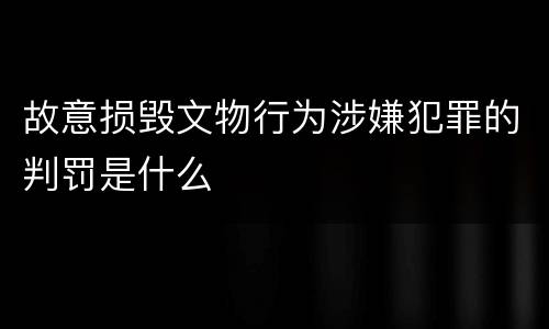 故意损毁文物行为涉嫌犯罪的判罚是什么