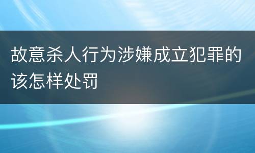 故意杀人行为涉嫌成立犯罪的该怎样处罚