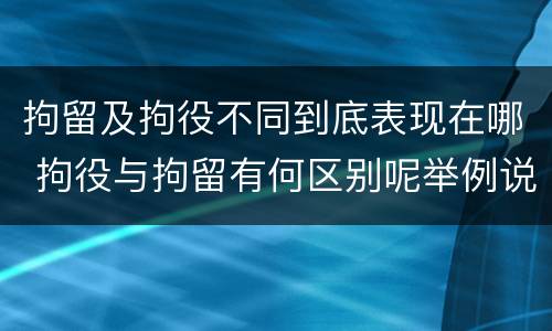 拘留及拘役不同到底表现在哪 拘役与拘留有何区别呢举例说明