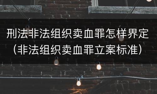 刑法非法组织卖血罪怎样界定（非法组织卖血罪立案标准）