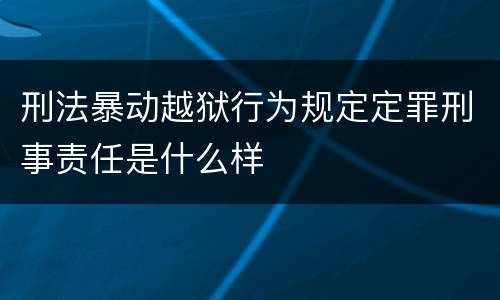 刑法暴动越狱行为规定定罪刑事责任是什么样