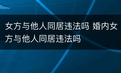 女方与他人同居违法吗 婚内女方与他人同居违法吗