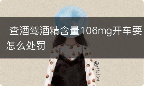  查酒驾酒精含量106mg开车要怎么处罚