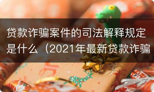 贷款诈骗案件的司法解释规定是什么（2021年最新贷款诈骗司法解释）