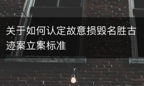 关于如何认定故意损毁名胜古迹案立案标准