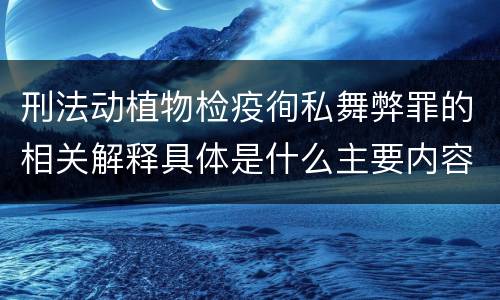 刑法动植物检疫徇私舞弊罪的相关解释具体是什么主要内容