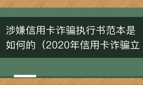 涉嫌信用卡诈骗执行书范本是如何的（2020年信用卡诈骗立案标准）