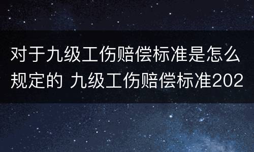 对于九级工伤赔偿标准是怎么规定的 九级工伤赔偿标准2020最新工伤赔偿标准