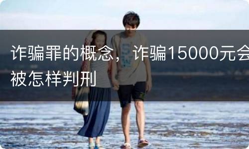 诈骗罪的概念，诈骗15000元会被怎样判刑