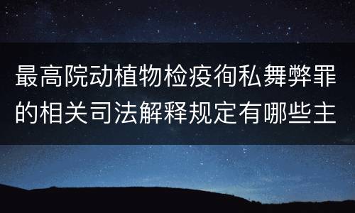 最高院动植物检疫徇私舞弊罪的相关司法解释规定有哪些主要内容