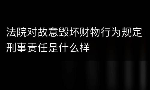 法院对故意毁坏财物行为规定刑事责任是什么样