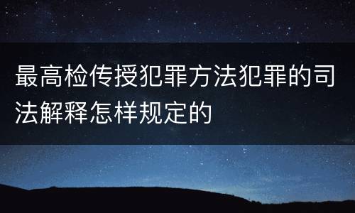 最高检传授犯罪方法犯罪的司法解释怎样规定的