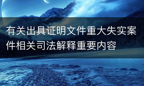 有关出具证明文件重大失实案件相关司法解释重要内容