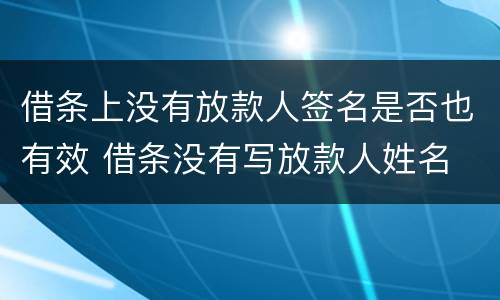 借条上没有放款人签名是否也有效 借条没有写放款人姓名