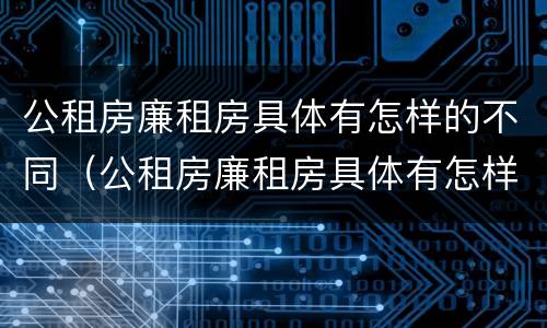 公租房廉租房具体有怎样的不同（公租房廉租房具体有怎样的不同区别）