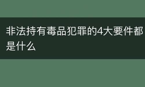 非法持有毒品犯罪的4大要件都是什么