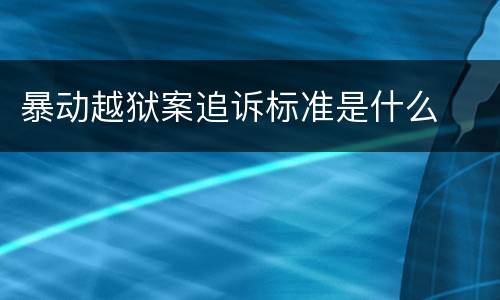 暴动越狱案追诉标准是什么