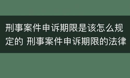 刑事案件申诉期限是该怎么规定的 刑事案件申诉期限的法律规定