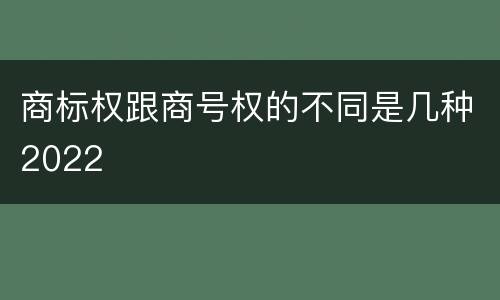 商标权跟商号权的不同是几种2022