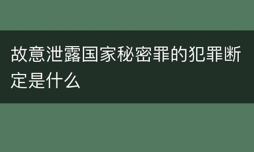 故意泄露国家秘密罪的犯罪断定是什么