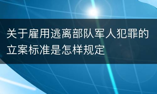 关于雇用逃离部队军人犯罪的立案标准是怎样规定