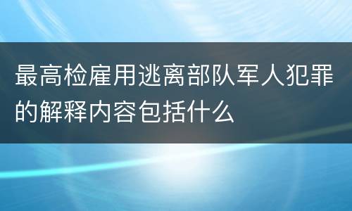 最高检雇用逃离部队军人犯罪的解释内容包括什么