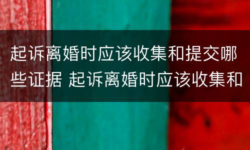 起诉离婚时应该收集和提交哪些证据 起诉离婚时应该收集和提交哪些证据呢