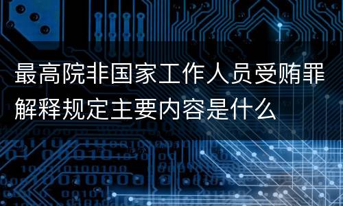 最高院非国家工作人员受贿罪解释规定主要内容是什么