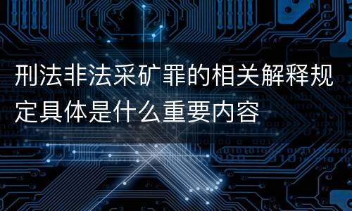 刑法非法采矿罪的相关解释规定具体是什么重要内容